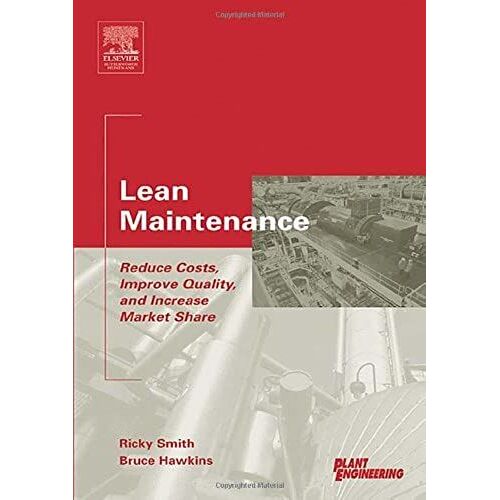 Lean Maintenance: Reduce Costs, Improve Quality, And Increase Market Share (Life Cycle Engineering Series)
