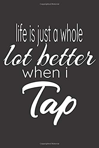 Life Is Just A Whole Lot Better When I Tap: Funny Blank Lined Tap Dancing Notebook Journal.
