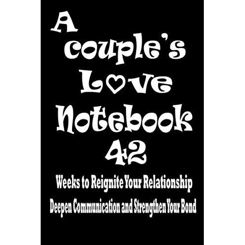 A Couple's Love Notebook: 42 Weeks To Reignite Your Relationship, Deepen Communication, And Strengthen Your Bond