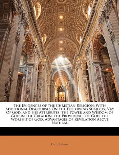 The Evidences Of The Christian Religion: With Additional Discourses On The Following Subjects, Viz: Of God, And His Attributes. The Power And Wisdom O