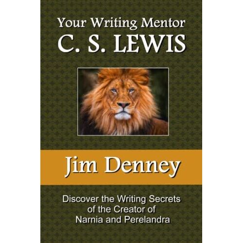 Your Writing Mentor C. S. Lewis: Discover The Writing Secrets Of The Creator Of Narnia And Perelandra