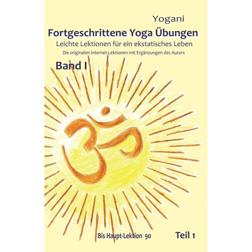 Fortgeschrittene Yoga Übungen - Band I - Teil 1: Leichte Lektionen Für Ein Ekstatisches Leben - Haupt-Lektionen Bis 90