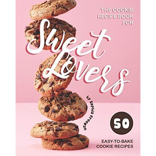 The Cookie Recipe Book For Sweet Lovers: 50 Easy-To-Bake Cookie Recipes