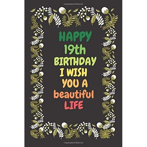 Happy 19th Birthday I Wish You A Beautiful Life: Happy 19th Birthday I Wish You A Beautiful Life, 19 Years Of Being Awesome, Happy 19th Birthday 19years Old Gift For Boys & Girls