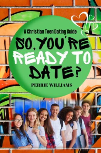 So, You're Ready To Date?: A Christian Teen Dating Guide