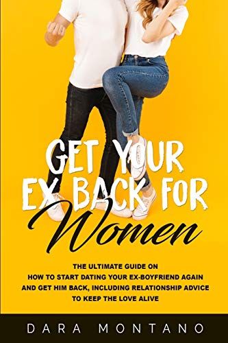 Get Your Ex Back For Women: The Ultimate Guide On How To Start Dating Your Ex-Boyfriend Again And Get Him Back, Including Relationship Advice To Keep The Love Alive