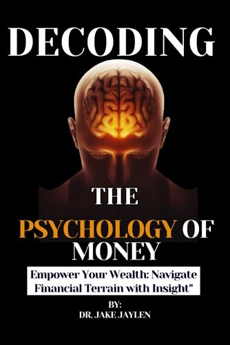 Decoding Psychology Money: Empower Your Wealth: Navigate Financial Terrain With Insight