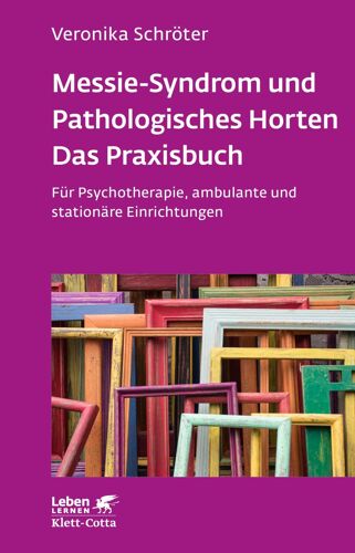 Messie-Syndrom Und Pathologisches Horten - Das Praxisbuch (Leben Lernen, Bd. 332)