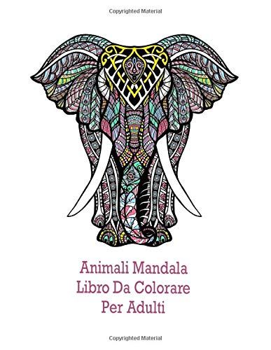 Animali Mandala Libro Da Colorare Per Adulti: Anti-Stress, Un Bel Libro Da Colorare Per Gli Adulti Con Leoni, Elefanti, Cavalli E Molti Altri