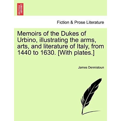 Memoirs Of The Dukes Of Urbino, Illustrating The Arms, Arts, And Literature Of Italy, From 1440 To 1630. [With Plates.] Vol. Ii.