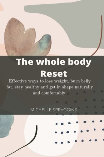 The Whole Body Reset: Effective Ways To Lose Weight, Burn Belly Fat, Stay Healthy And Get In Shape Naturally And Comfortably
