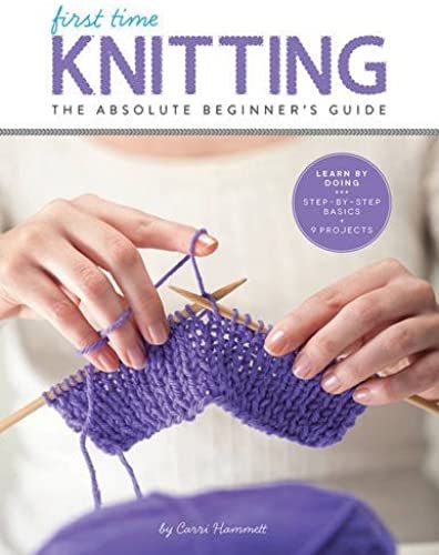 First Time Knitting: The Absolute Beginner's Guide: Learn By Doing - Step-By-Step Basics + 9 Projects