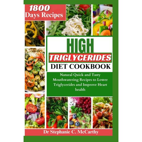 The High Triglycerides Diet Cookbook: Natural Quick And Tasty Mouthwatering Recipes To Lower Triglycerides And Improve Heart Health