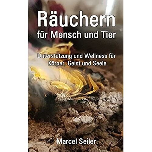 Raeuchern Fuer Mensch Und Tier: Unterstuetzung Und Wellness Fuer Koerper, Geist Und Seele