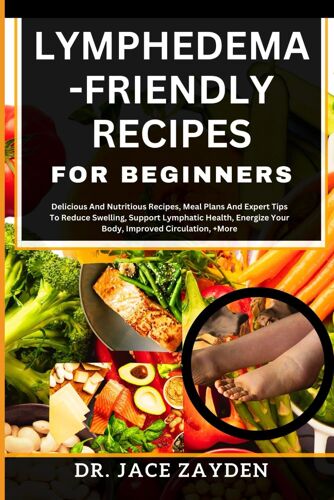 Lymphedema - Friendly Recipes For Beginners: Delicious And Nutritious Recipes, Meal Plans And Expert Tips To Reduce Swelling, Support Lymphatic Health, Energize Your Body, Improved Circulation, +More