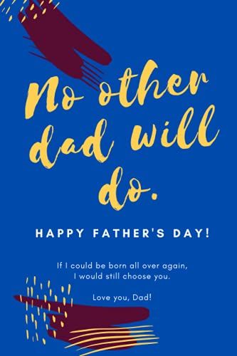 Happy Father's Day: No Other Dad Will Do | If I Could Be Born All Over Again, I Would Still Choose You. Love You, Dad | Perfect Gift For A Lovely Dad ... Many Other Reasons To Make Him Feel Special
