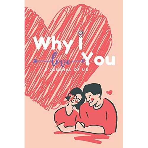 Why I Love You A Journal Of Us: This Guided Journal Is A Chance To Write Your Love Story In Your Own Words, (6 X9 -120 Pages), Blank Line Notebook, Gift