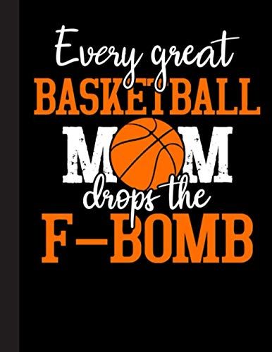 Every Great Basketball Mom Drops The F-Bomb Notebook: Basketball College Ruled Lined Pages Book. Perfect Gift For Basketball Lovers, Students, Teachers (8.5 X 11)