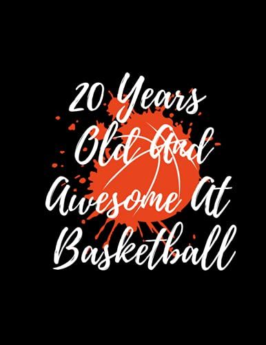 20 Years Old And Awesome At Basketball: Basketball Notebook Gift For Men, Women, Birthday Gifts, Basketball Players Gifts, Basketball Captain Gifts, ... Basketball Gifts, Present Basketball Notebook