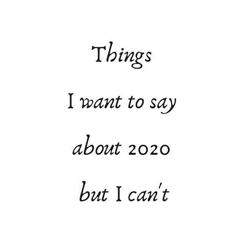 Things I Want To Say About 2020 But I Can't: Lined Notebook Journal. 6×9 Inches _110 Pages.