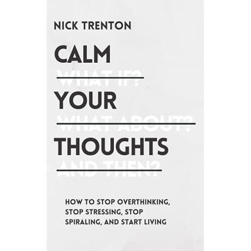 Calm Your Thoughts: Stop Overthinking, Stop Stressing, Stop Spiraling, And Start Living (Mental And Emotional Abundance)