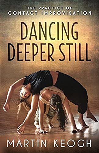 Dancing Deeper Still: The Practice Of Contact Improvisation