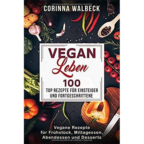 Vegan Leben 100 Top Rezepte Fuer Einsteiger Und Fortgeschrittene: Vegane Rezepte Fuer Fruehstueck, Mittagessen, Abendessen Und Desserts
