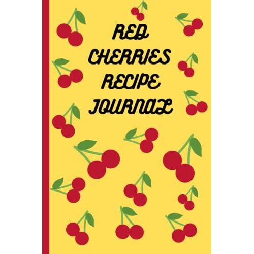 Red Cherries Recipe Journal: A Write In Cookbook For Keeping All Your Favorite Dinners Deserts And Other Cooking Notes
