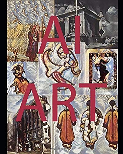 Ai Art - Collection 1 - 800+ Images Created Using Artificial Intelligence: Artificial Intelligence (Ai) And Machine Learning Art (Ai Art Image Collections)