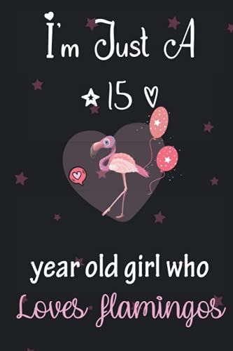 I'm Just A 15 Year Old Girl Who Loves Flamingos: Perfect Birthday Gift For Girls, Moms, Daughter, Kids, Students Girls For School. Cute Flamingos ... Wide Blank Lined ,Size 6x9, Matte Finish