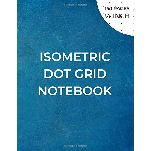 Isometric Dot Grid Notebook: Isometric Graph Paper Notebook For 3d Drawing - Distance Between Points 1/2 Inch - Grid Printed In Black Ink On Both Sides Of The Sheet - 150 Pages (8.5x11)" , Unperforate