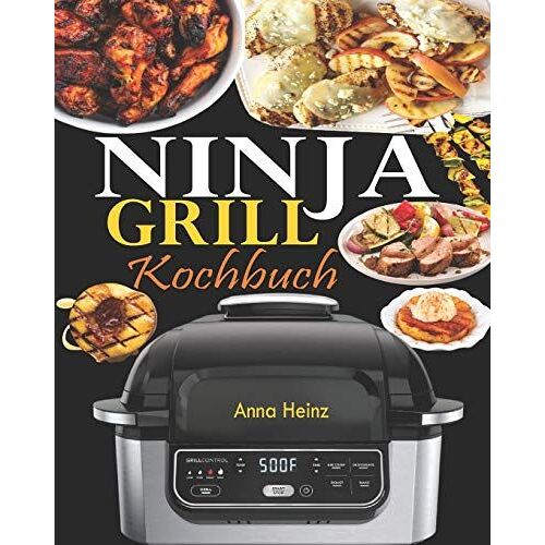 Ninja Grill Kochbuch: Einfache, Schnelle Und Leckere Rezepte Zum Grillen Und Luftfreieren In Perfektion, Bei Denen Sie Das Volle Potenzial Ihres Ninja Nutzen (Rezepte Mit Bildern)