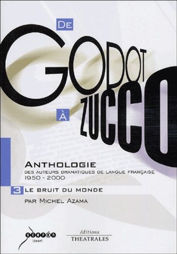 De Godot À Zucco : Anthologie Des Auteurs Dramatiques De Langue Française (1950-2000) - Volume 3, Le Bruit Du Monde