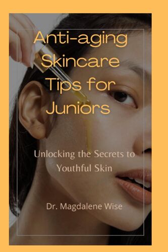 Anti-Aging Skincare Tips For Juniors: Unlocking The Secrets To Youthful Skin