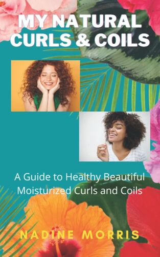 My Natural Curls And Coils: A Beginner's Guide To Healthy Beautiful Moisturized Curls And Coils