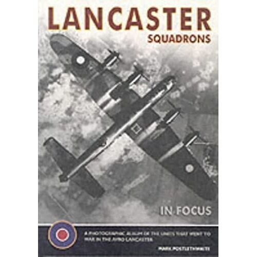 Lancaster Squadrons: The Photographic History Of The Avro Lancaster (In Focus)
