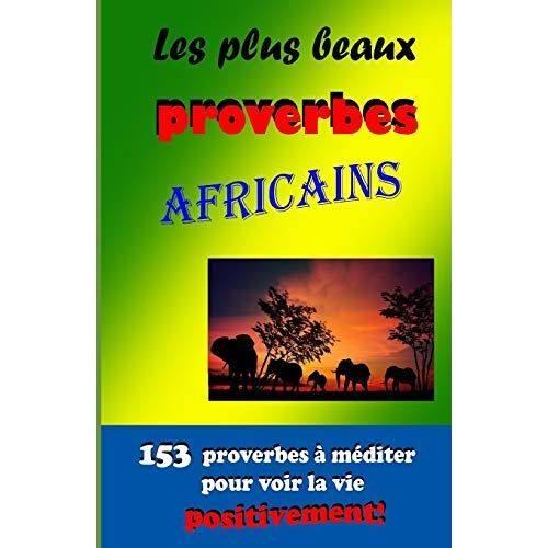 Les Plus Beaux Proverbes Africains: 153 Proverbes À Méditer Pour Voir La Vie Positivement!