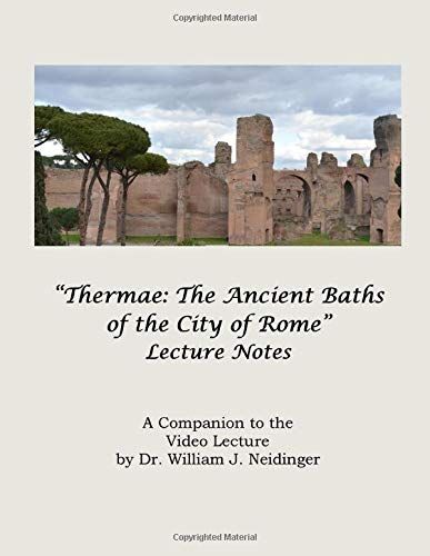 Thermae: The Ancient Baths Of The City Of Rome: A Companion To The Video Lecture By Dr. William J. Neidinger