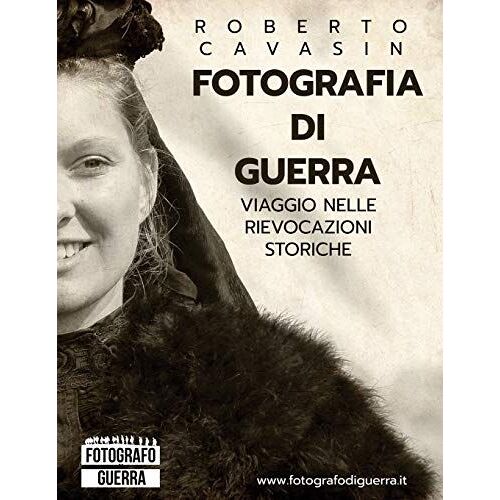 Fotografia Di Guerra: Viaggio Fotografico Nelle Rievocazioni Storiche Della Grande Guerra