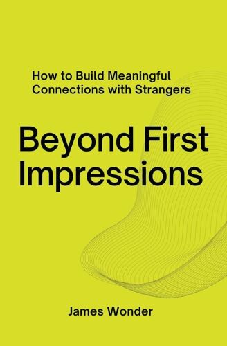 Beyond First Impressions;  How To Build Meaningful Connections With Strangers