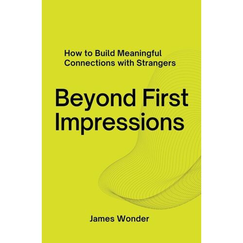 Beyond First Impressions;  How To Build Meaningful Connections With Strangers