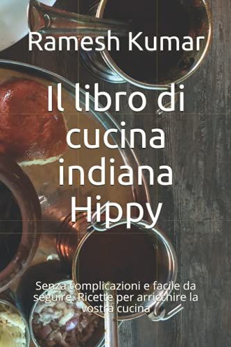 Il Libro Di Cucina Indiana Hippy: Senza Complicazioni E Facile Da Seguire. Ricette Per Arricchire La Vostra Cucina
