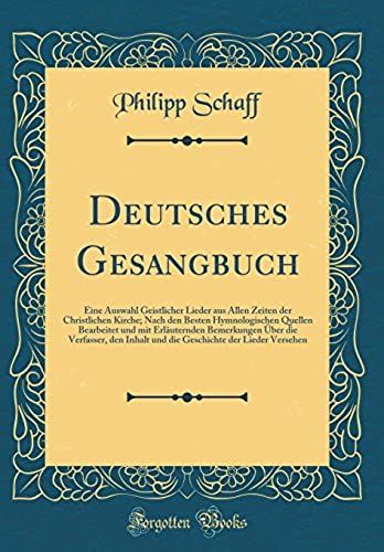 Deutsches Gesangbuch: Eine Auswahl Geistlicher Lieder Aus Allen Zeiten Der Christlichen Kirche; Nach Den Besten Hymnologischen Quellen Bearbeitet Und Mit Erlauternden Bemerkungen Uber Die Verfasser, D