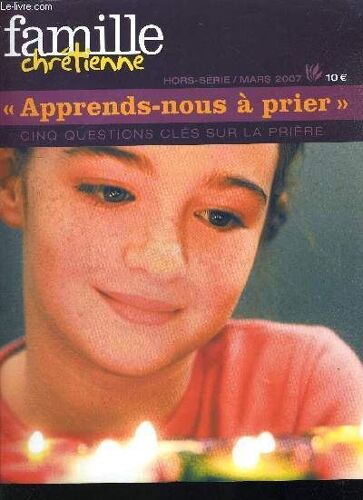 Famille Chretienne - Apprends Nous A Prier - Cinq Questions Cles Sur La Priere - Hors Serie Mars 2007