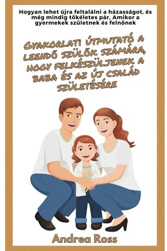 Gyakorlati Útmutató A Leend¿ Szül¿K Számára, Hogy Felkészüljenek A Baba És Az Új Család Születésére