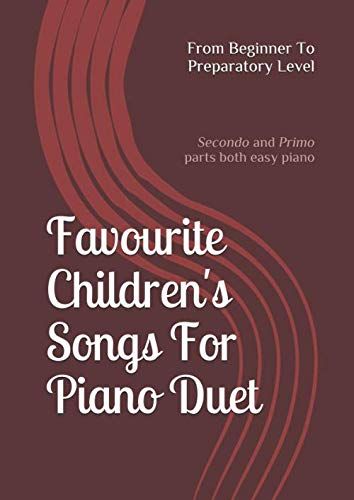 Favourite Children's Songs For Piano Duet; From Beginner To Preparatory Level: (Secondo And Primo Parts Both Easy Piano)