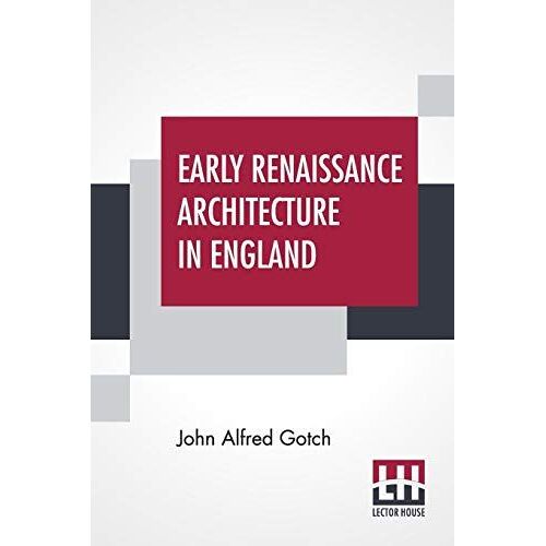 Early Renaissance Architecture In England: A Historical & Descriptive Account Of The Tudor, Elizabethan, & Jacobean Periods, 1500-1625 For The Use Of