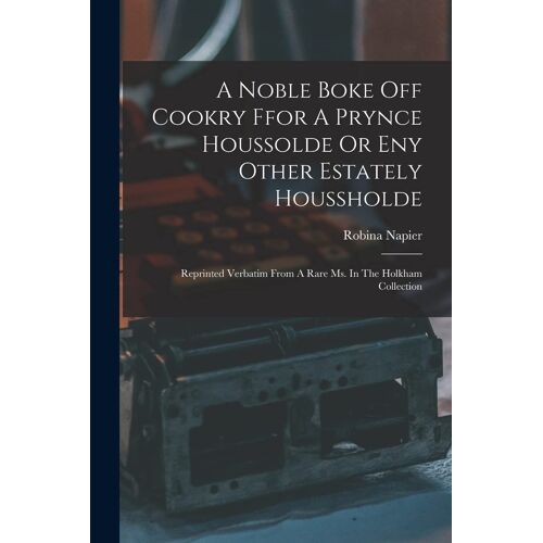 A Noble Boke Off Cookry Ffor A Prynce Houssolde Or Eny Other Estately Houssholde
