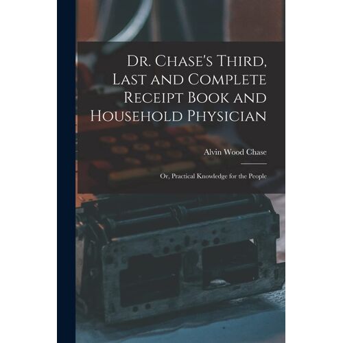 Dr. Chase's Third, Last And Complete Receipt Book And Household Physician
