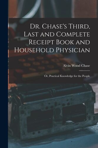 Dr. Chase's Third, Last And Complete Receipt Book And Household Physician
